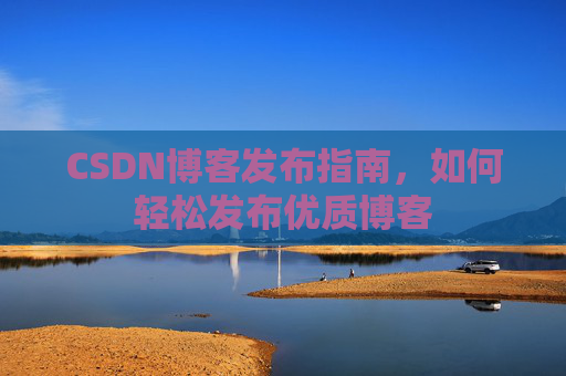 CSDN博客发布指南，如何轻松发布优质博客