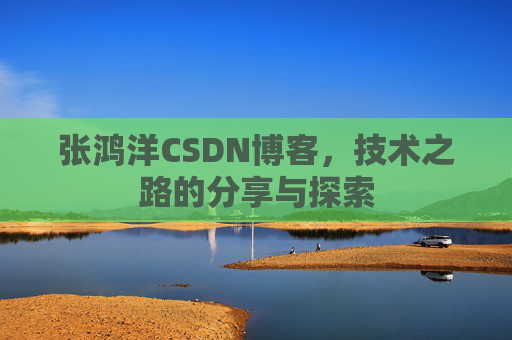 张鸿洋CSDN博客,技术之路的分享与探索