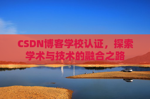 CSDN博客学校认证，探索学术与技术的融合之路