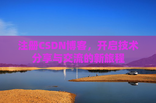 注册CSDN博客，开启技术分享与交流的新旅程