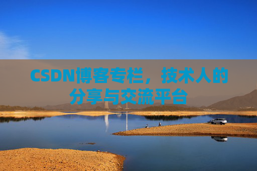 CSDN博客专栏，技术人的分享与交流平台